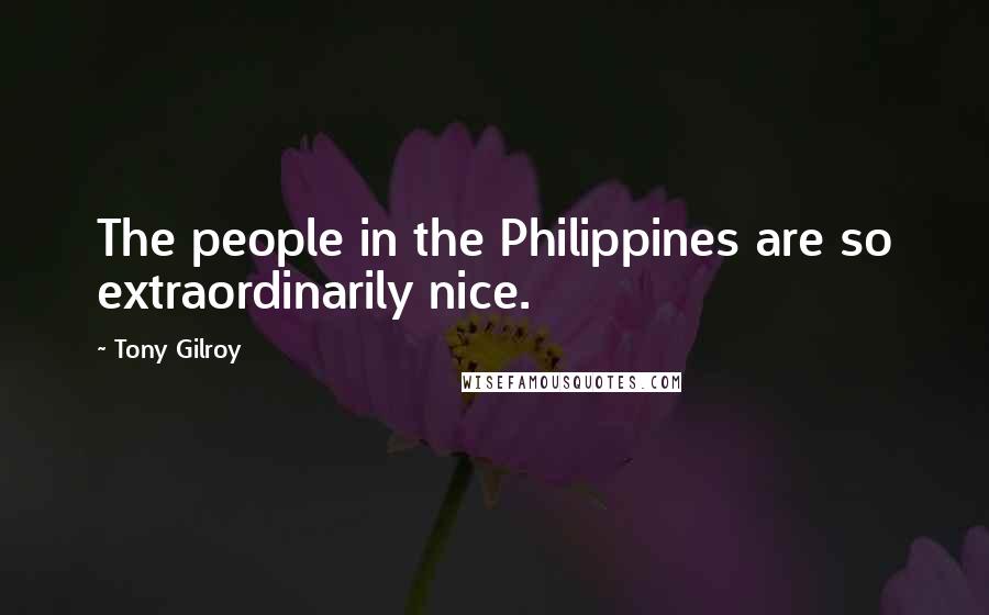 Tony Gilroy Quotes: The people in the Philippines are so extraordinarily nice.