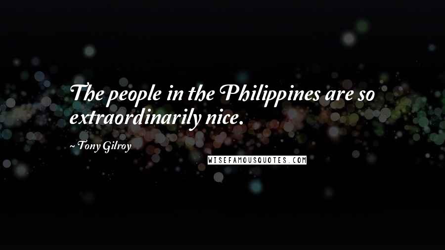 Tony Gilroy Quotes: The people in the Philippines are so extraordinarily nice.