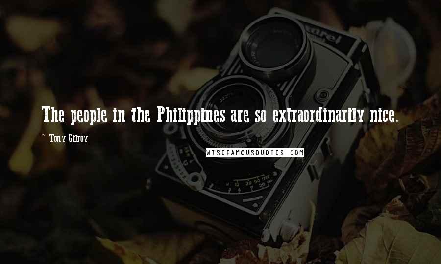 Tony Gilroy Quotes: The people in the Philippines are so extraordinarily nice.