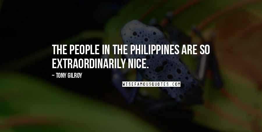 Tony Gilroy Quotes: The people in the Philippines are so extraordinarily nice.