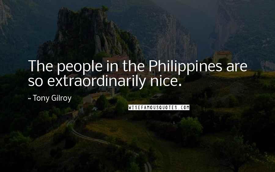 Tony Gilroy Quotes: The people in the Philippines are so extraordinarily nice.