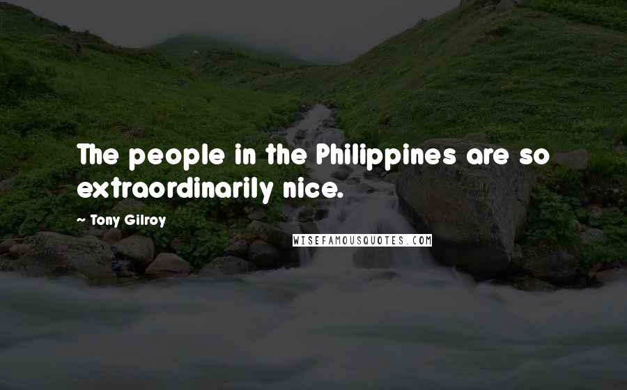 Tony Gilroy Quotes: The people in the Philippines are so extraordinarily nice.
