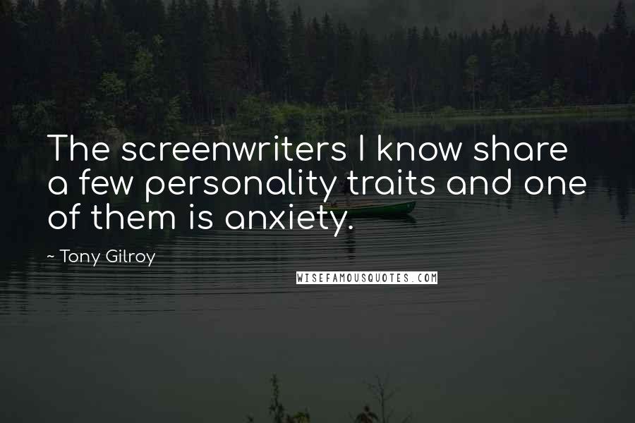 Tony Gilroy Quotes: The screenwriters I know share a few personality traits and one of them is anxiety.