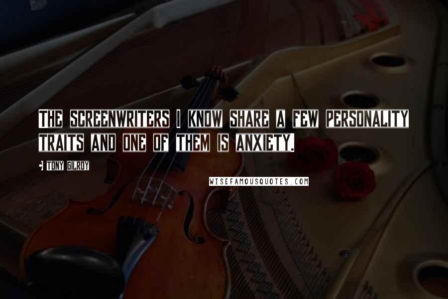 Tony Gilroy Quotes: The screenwriters I know share a few personality traits and one of them is anxiety.