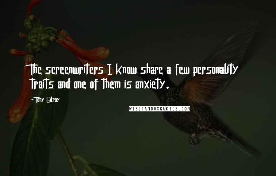 Tony Gilroy Quotes: The screenwriters I know share a few personality traits and one of them is anxiety.