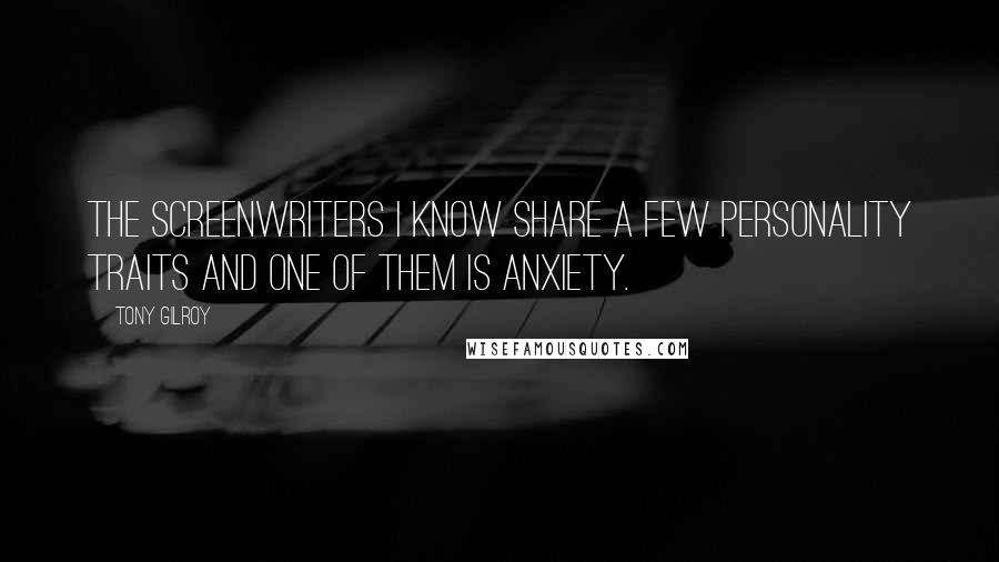 Tony Gilroy Quotes: The screenwriters I know share a few personality traits and one of them is anxiety.