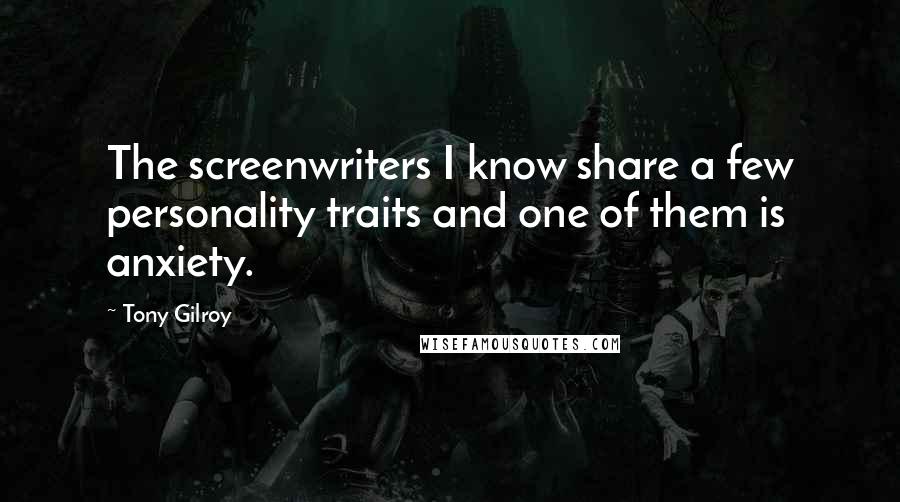 Tony Gilroy Quotes: The screenwriters I know share a few personality traits and one of them is anxiety.