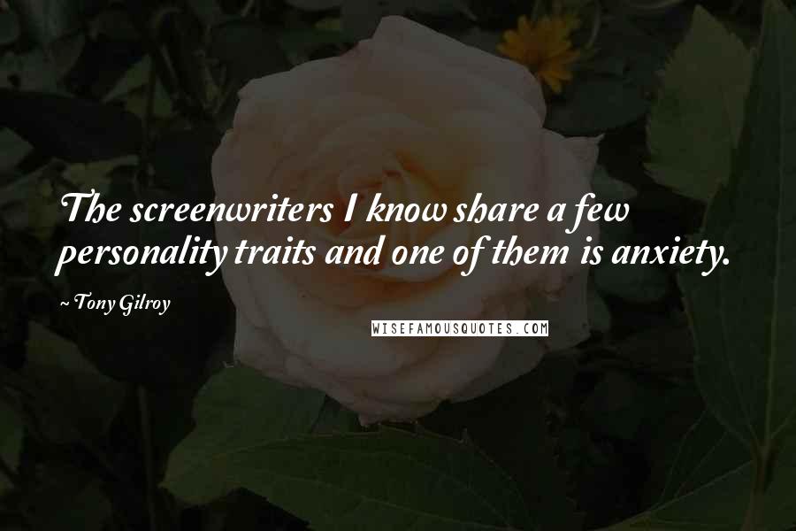 Tony Gilroy Quotes: The screenwriters I know share a few personality traits and one of them is anxiety.