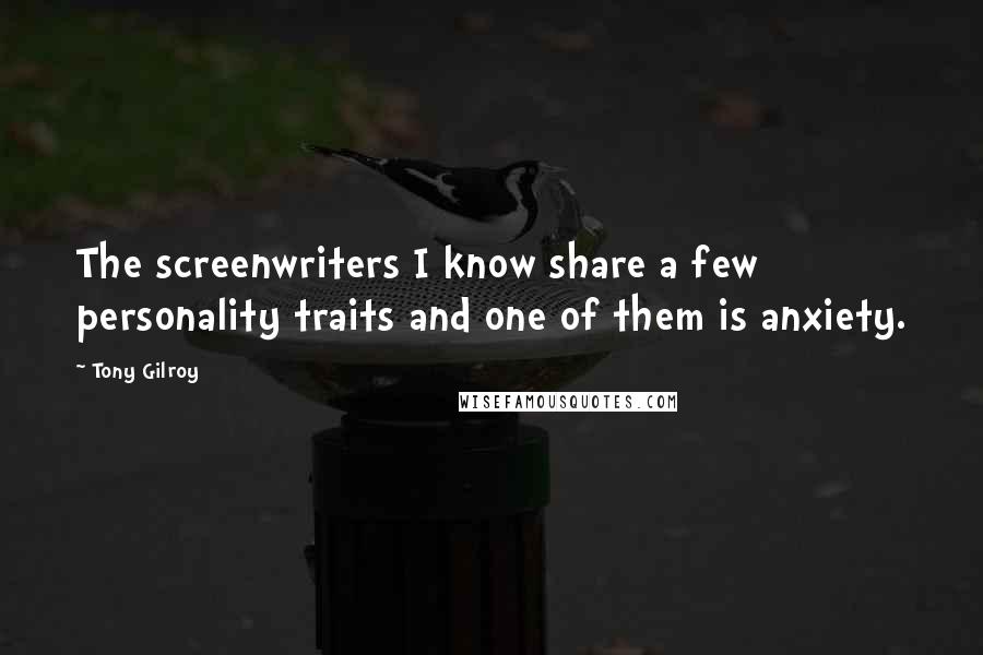 Tony Gilroy Quotes: The screenwriters I know share a few personality traits and one of them is anxiety.