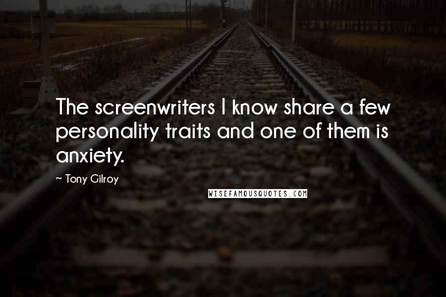 Tony Gilroy Quotes: The screenwriters I know share a few personality traits and one of them is anxiety.