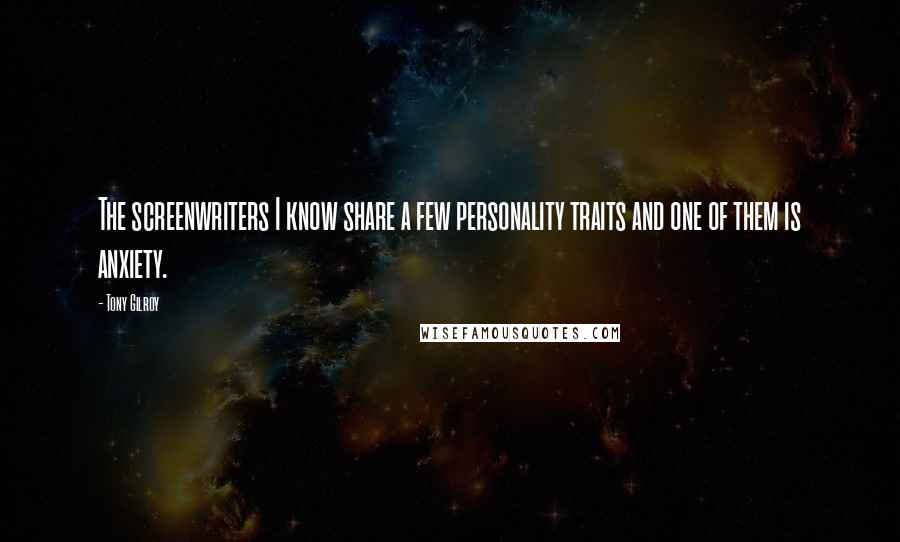 Tony Gilroy Quotes: The screenwriters I know share a few personality traits and one of them is anxiety.