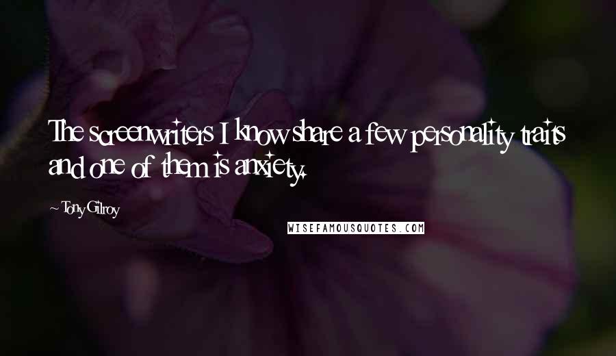 Tony Gilroy Quotes: The screenwriters I know share a few personality traits and one of them is anxiety.