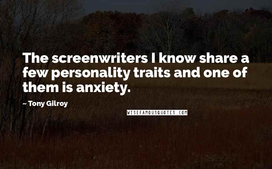 Tony Gilroy Quotes: The screenwriters I know share a few personality traits and one of them is anxiety.