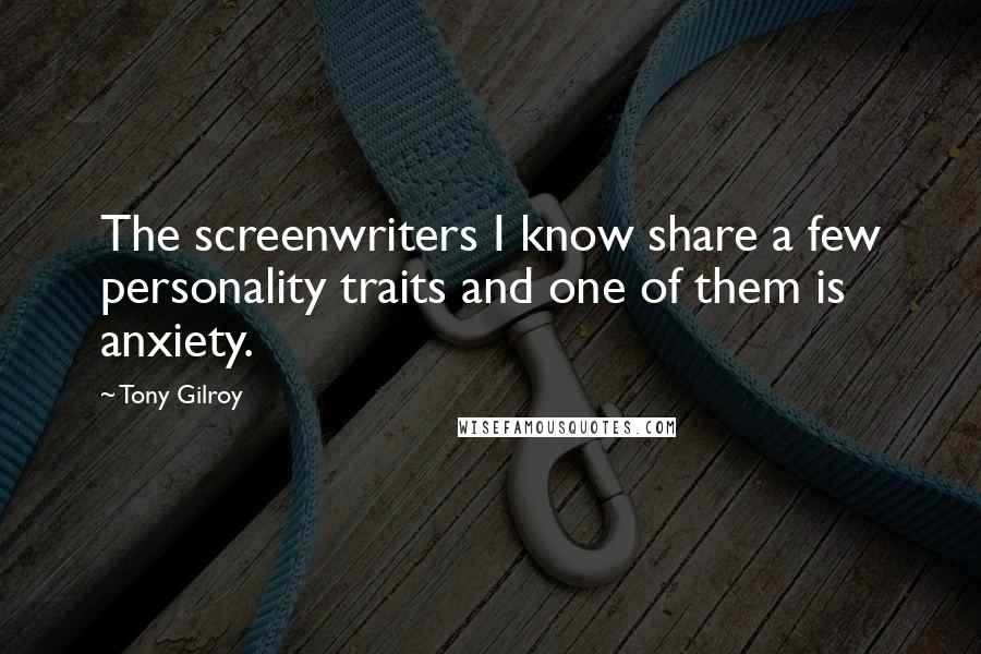 Tony Gilroy Quotes: The screenwriters I know share a few personality traits and one of them is anxiety.