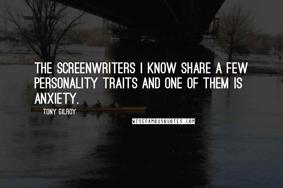 Tony Gilroy Quotes: The screenwriters I know share a few personality traits and one of them is anxiety.