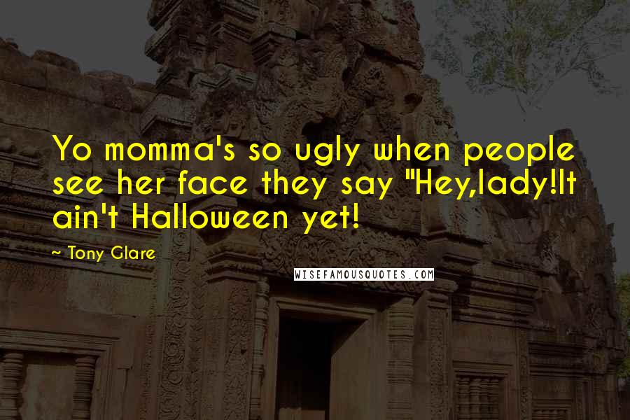 Tony Glare Quotes: Yo momma's so ugly when people see her face they say "Hey,lady!It ain't Halloween yet!