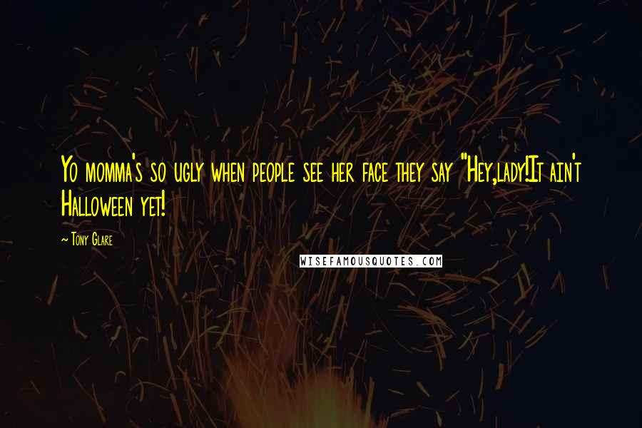 Tony Glare Quotes: Yo momma's so ugly when people see her face they say "Hey,lady!It ain't Halloween yet!