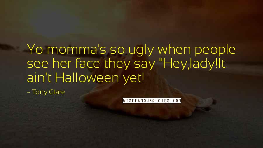 Tony Glare Quotes: Yo momma's so ugly when people see her face they say "Hey,lady!It ain't Halloween yet!