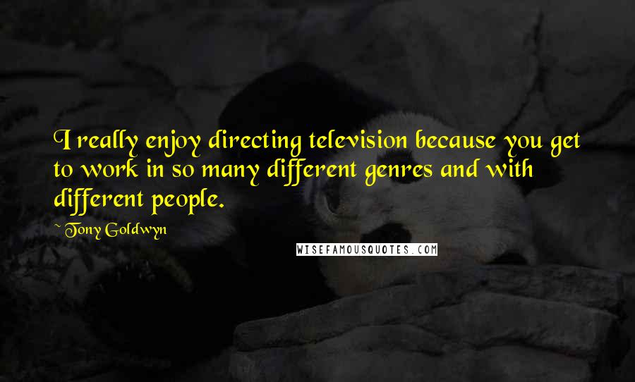 Tony Goldwyn Quotes: I really enjoy directing television because you get to work in so many different genres and with different people.