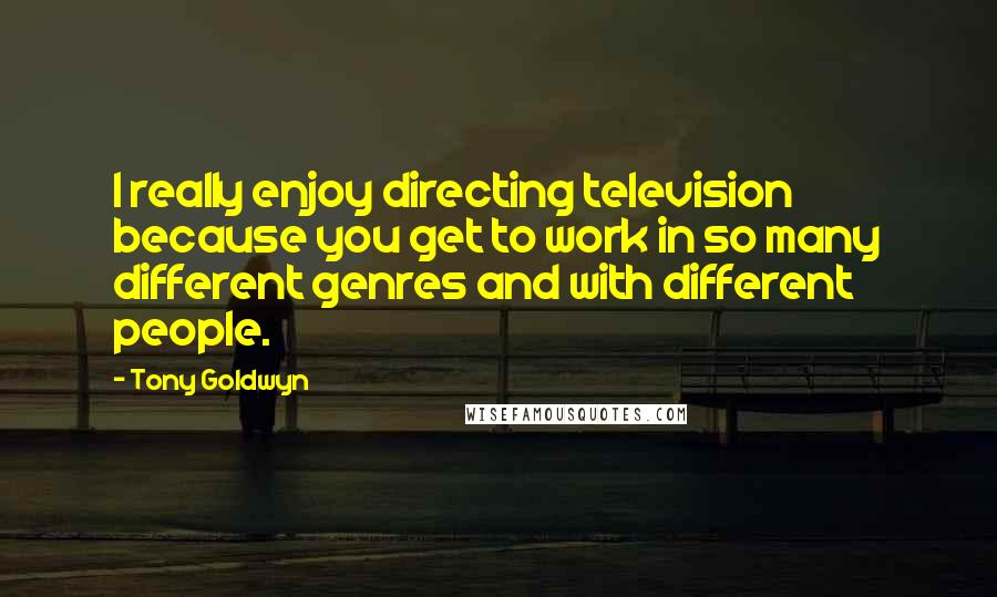 Tony Goldwyn Quotes: I really enjoy directing television because you get to work in so many different genres and with different people.