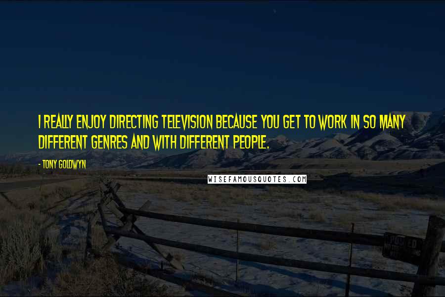 Tony Goldwyn Quotes: I really enjoy directing television because you get to work in so many different genres and with different people.