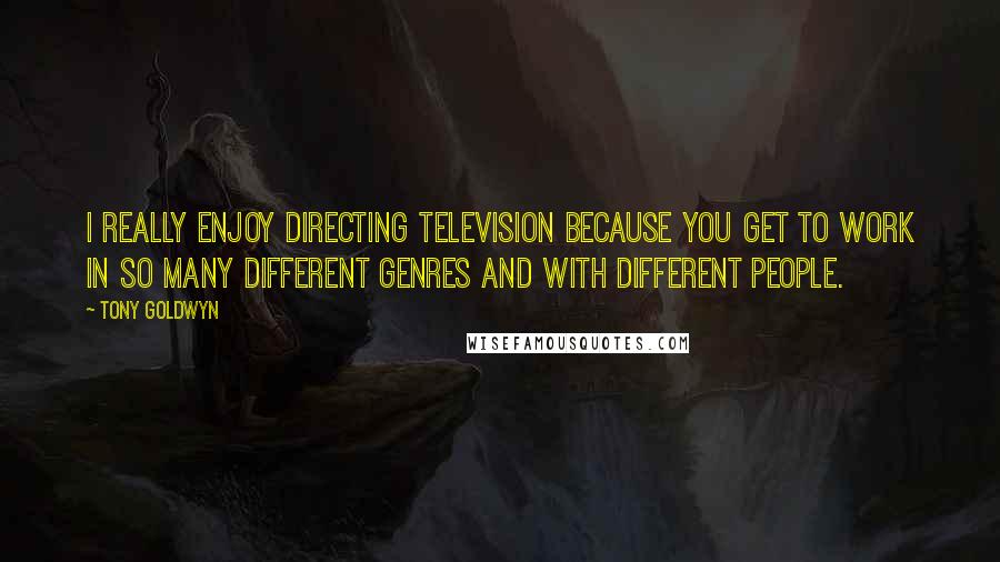 Tony Goldwyn Quotes: I really enjoy directing television because you get to work in so many different genres and with different people.