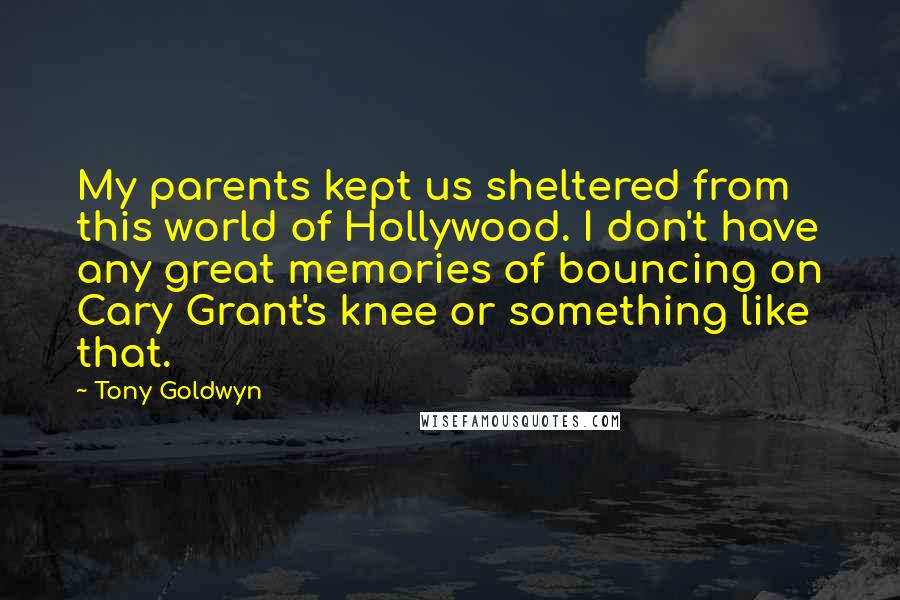 Tony Goldwyn Quotes: My parents kept us sheltered from this world of Hollywood. I don't have any great memories of bouncing on Cary Grant's knee or something like that.