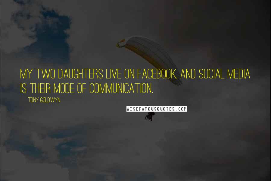 Tony Goldwyn Quotes: My two daughters live on Facebook, and social media is their mode of communication.