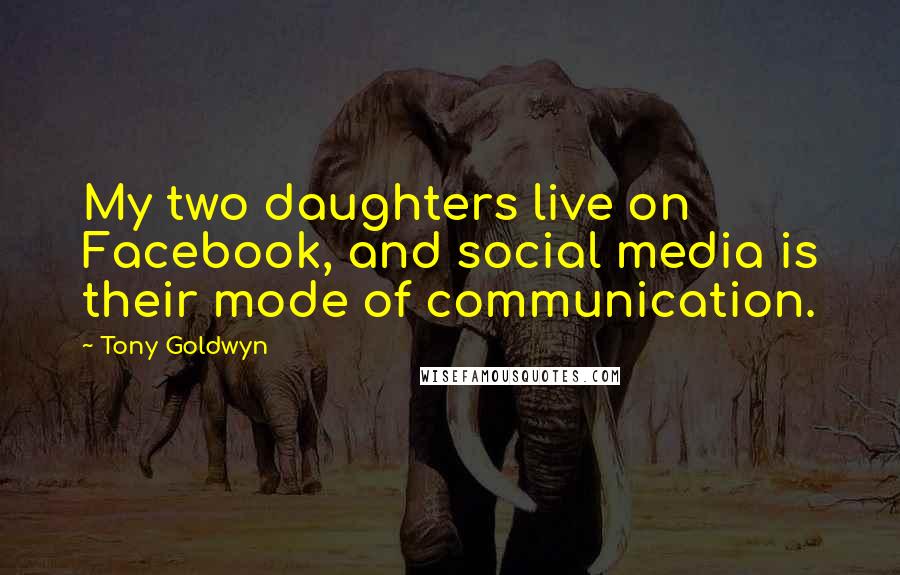 Tony Goldwyn Quotes: My two daughters live on Facebook, and social media is their mode of communication.