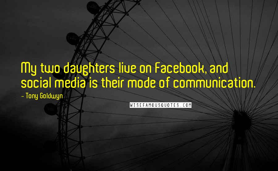 Tony Goldwyn Quotes: My two daughters live on Facebook, and social media is their mode of communication.