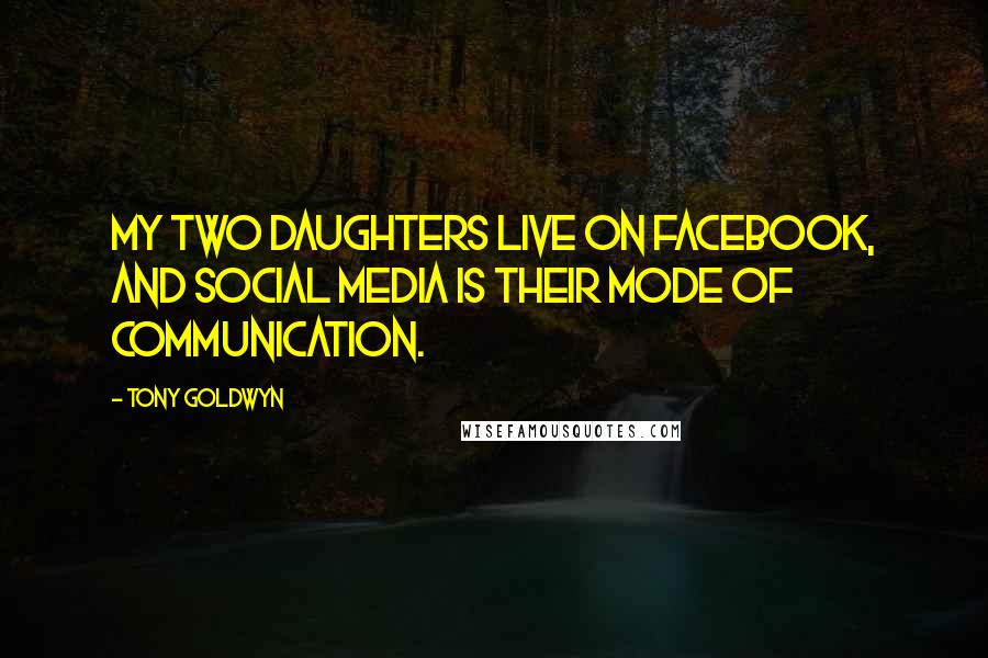 Tony Goldwyn Quotes: My two daughters live on Facebook, and social media is their mode of communication.