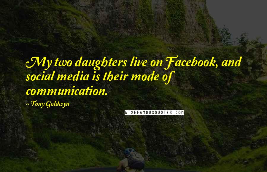 Tony Goldwyn Quotes: My two daughters live on Facebook, and social media is their mode of communication.