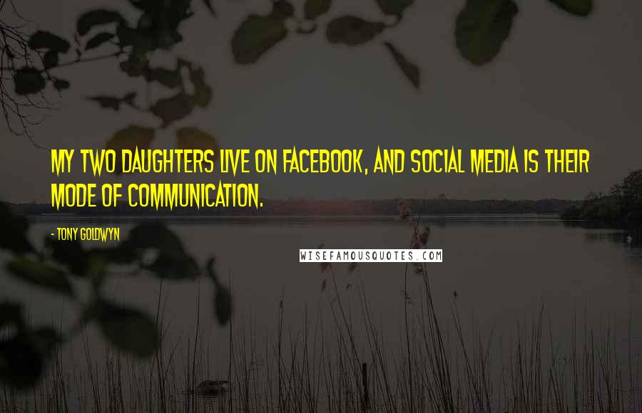 Tony Goldwyn Quotes: My two daughters live on Facebook, and social media is their mode of communication.