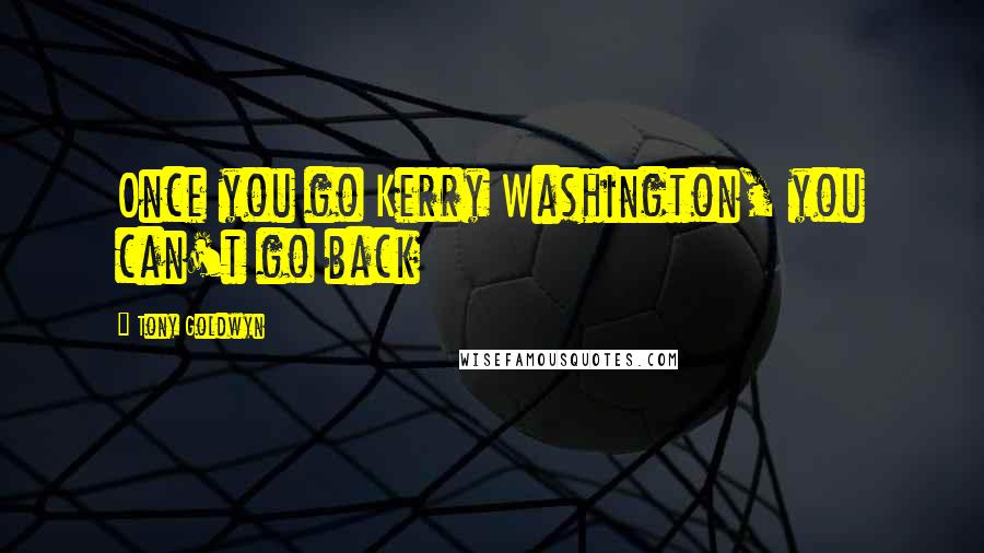 Tony Goldwyn Quotes: Once you go Kerry Washington, you can't go back