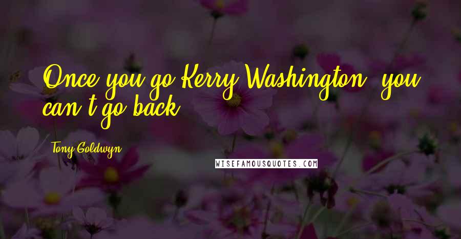 Tony Goldwyn Quotes: Once you go Kerry Washington, you can't go back