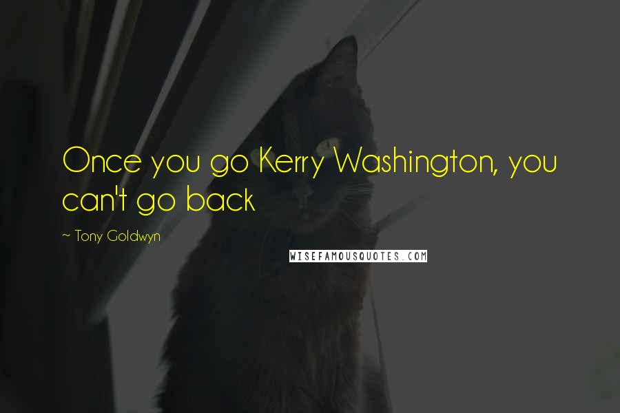 Tony Goldwyn Quotes: Once you go Kerry Washington, you can't go back