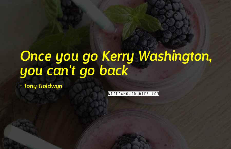 Tony Goldwyn Quotes: Once you go Kerry Washington, you can't go back