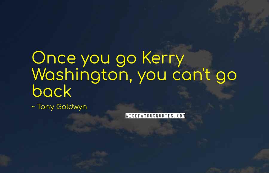 Tony Goldwyn Quotes: Once you go Kerry Washington, you can't go back