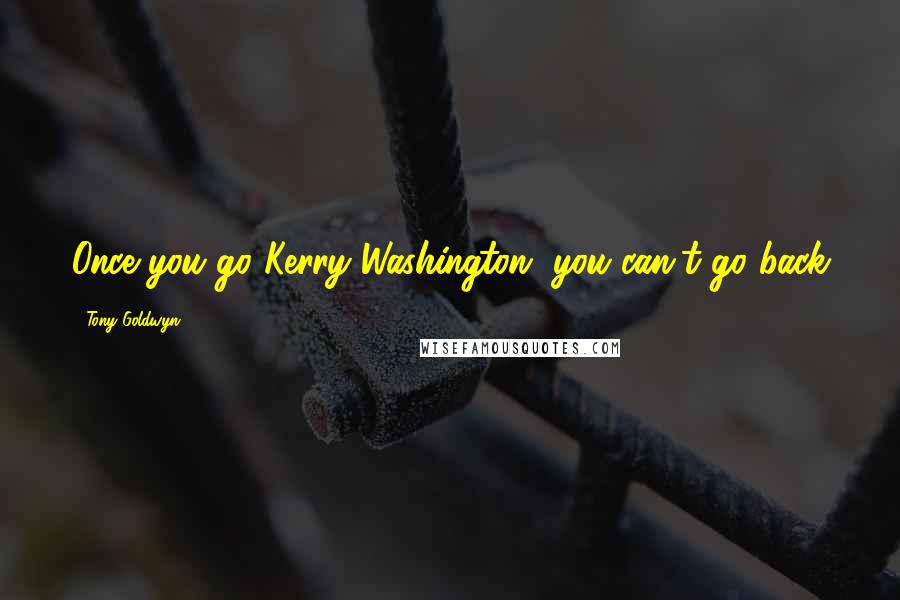 Tony Goldwyn Quotes: Once you go Kerry Washington, you can't go back