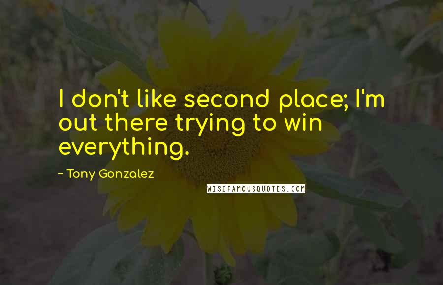 Tony Gonzalez Quotes: I don't like second place; I'm out there trying to win everything.