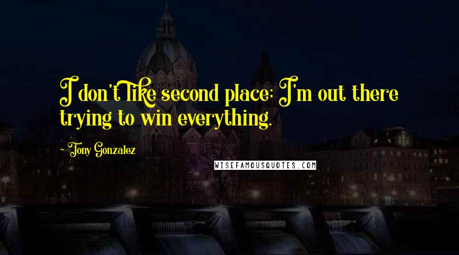 Tony Gonzalez Quotes: I don't like second place; I'm out there trying to win everything.