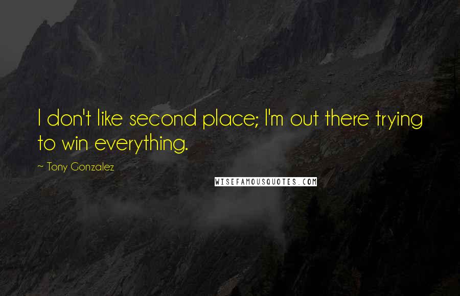 Tony Gonzalez Quotes: I don't like second place; I'm out there trying to win everything.