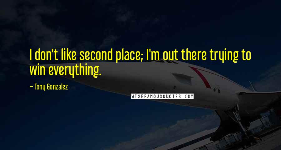 Tony Gonzalez Quotes: I don't like second place; I'm out there trying to win everything.