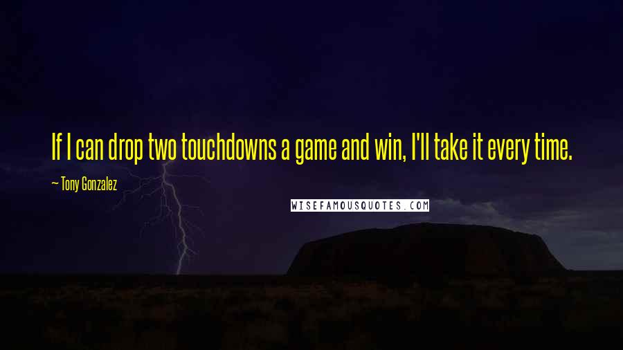 Tony Gonzalez Quotes: If I can drop two touchdowns a game and win, I'll take it every time.