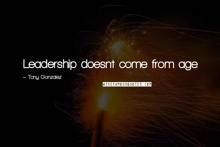 Tony Gonzalez Quotes: Leadership doesn't come from age.