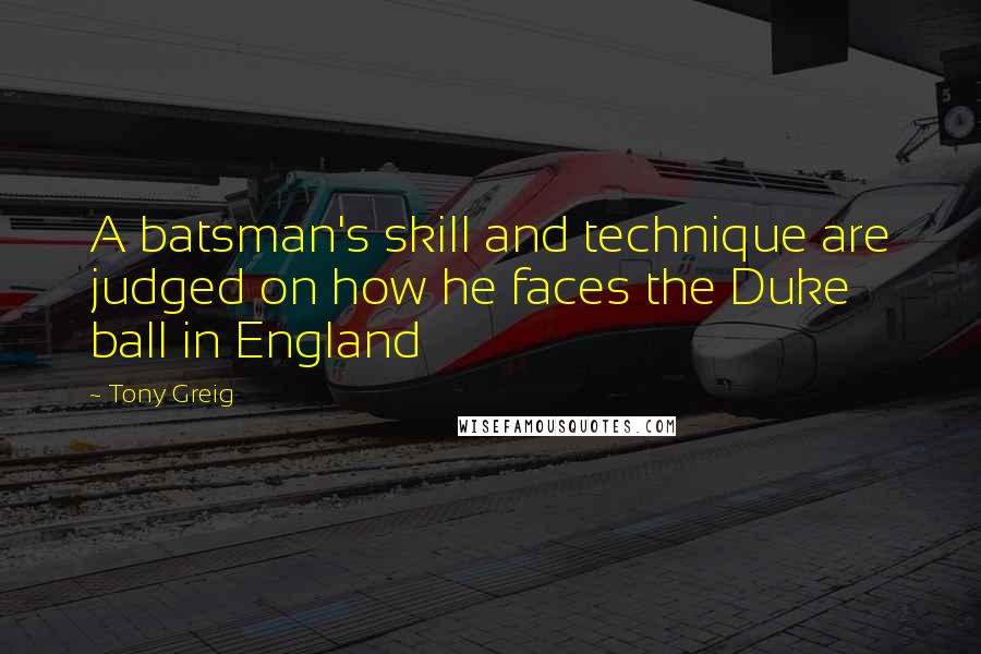 Tony Greig Quotes: A batsman's skill and technique are judged on how he faces the Duke ball in England