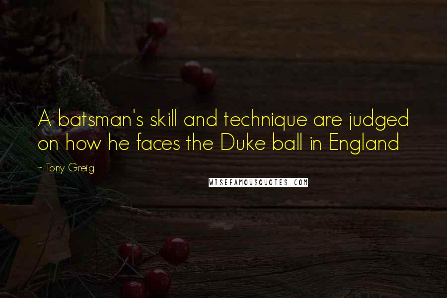 Tony Greig Quotes: A batsman's skill and technique are judged on how he faces the Duke ball in England