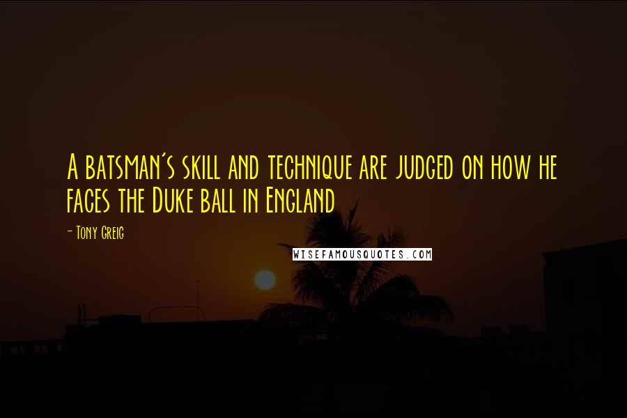 Tony Greig Quotes: A batsman's skill and technique are judged on how he faces the Duke ball in England