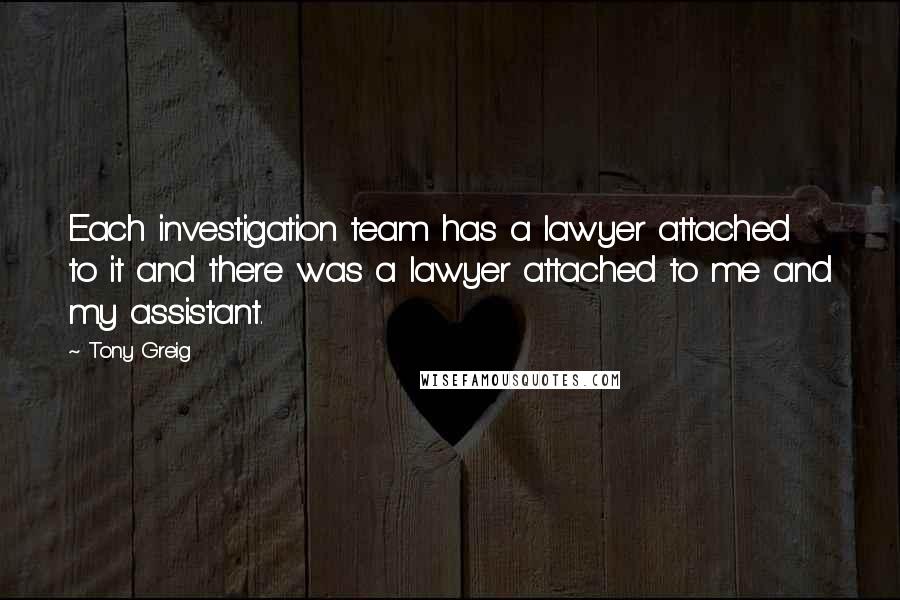 Tony Greig Quotes: Each investigation team has a lawyer attached to it and there was a lawyer attached to me and my assistant.