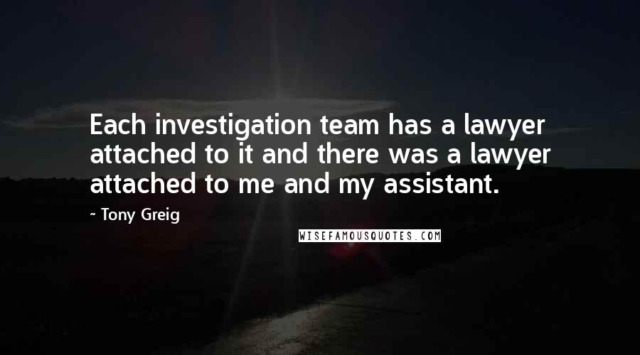 Tony Greig Quotes: Each investigation team has a lawyer attached to it and there was a lawyer attached to me and my assistant.